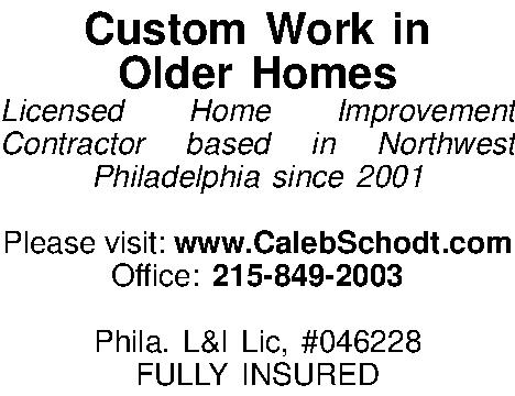 Custom Work in  Older  Custom Work in  Older Homes Licensed Home Improvement Contractor based in Northwest Philadelphia since 2001  Please visit: www.CalebSchodt.com Office: 215-849-2003  Phila. L&I Lic, #046228 FULLY INSURED  