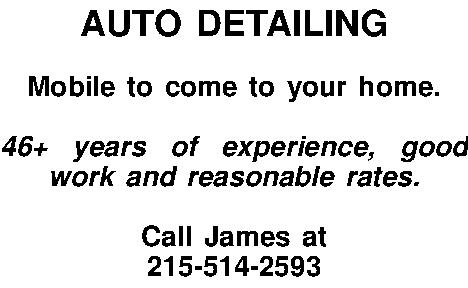 AUTO DETAILING  Mobile to  AUTO DETAILING  Mobile to come to your home.  46+ years of experience, good work and reasonable rates.  Call James at 215-514-2593 