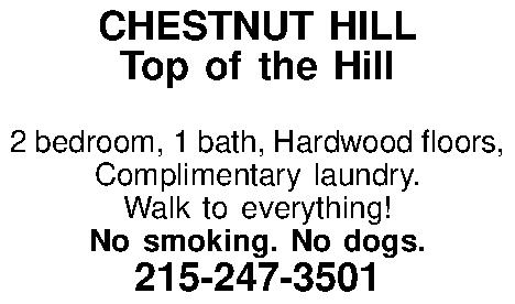 CHESTNUT HILL Top of the  CHESTNUT HILL Top of the Hill  2 bedroom, 1 bath, Hardwood floors, Complimentary laundry. Walk to everything!  No smoking. No dogs. 215-247-3501 