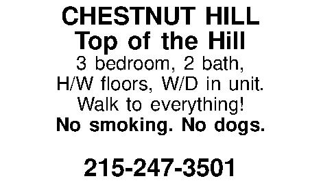 CHESTNUT HILL Top of the  CHESTNUT HILL Top of the Hill 3 bedroom, 2 bath,  H/W floors, W/D in unit. Walk to everything!  No smoking. No dogs.  215-247-3501 