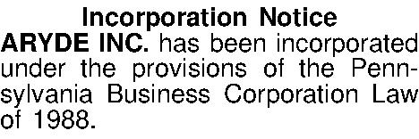 Incorporation Notice ARYDE INC. has  Incorporation Notice ARYDE INC. has been incorporated under the provisions of the Pennsylvania Business Corporation Law of 1988.