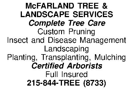 McFARLAND TREE & LANDSCAPE SERVICES  McFARLAND TREE & LANDSCAPE SERVICES Complete Tree Care Custom Pruning Insect and Disease Management Landscaping Planting, Transplanting, Mulching Certified Arborists Full Insured 215-844-TREE (8733) 