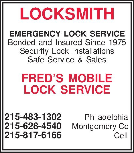 LOCKSMITH  EMERGENCY LOCK SERVICE  LOCKSMITH  EMERGENCY LOCK SERVICE Bonded and Insured Since 1975 Security Lock Installations Safe Service & Sales  FREDS MOBILE LOCK SERVICE   215-483-1302  Philadelphia 215-628-4540 Montgomery Co 215-817-6166  Cell  