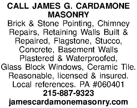 CALL JAMES G. CARDAMONE MASONRY  CALL JAMES G. CARDAMONE MASONRY Brick & Stone Pointing, Chimney  Repairs, Retaining Walls Built &  Repaired, Flagstone, Stucco, Concrete, Basement Walls Plastered & Waterproofed, Glass Block Windows, Ceramic Tile. Reasonable, licensed & insured. Local references. PA #060401 215-887-9323 jamescardamonemasonry.com 