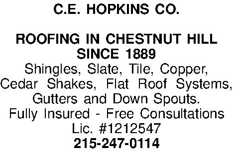 C.E. HOPKINS CO.  ROOFING  C.E. HOPKINS CO.  ROOFING IN CHESTNUT HILL SINCE 1889 Shingles, Slate, Tile, Copper,  Cedar Shakes, Flat Roof Systems, Gutters and Down Spouts. Fully Insured - Free Consultations Lic. #1212547 215-247-0114 